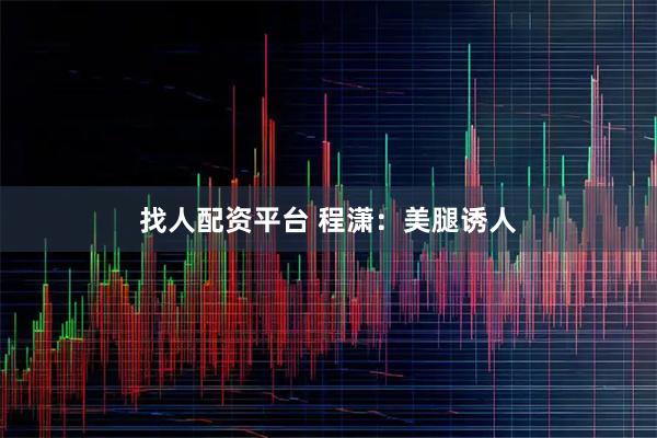 找人配资平台 程潇：美腿诱人