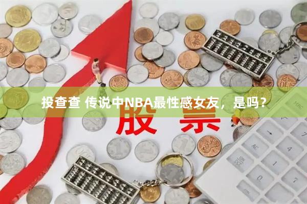 投查查 传说中NBA最性感女友，是吗？