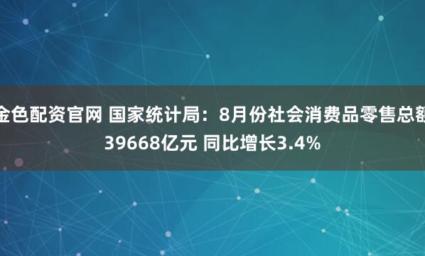 金色配资官网 国家统计局：8月份社会消费品零售总额39668亿元 同比增长3.4%