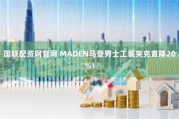 国联配资网官网 MADEN马登男士工装夹克直降20%！