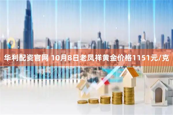 华利配资官网 10月8日老凤祥黄金价格1151元/克