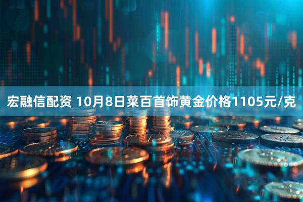 宏融信配资 10月8日菜百首饰黄金价格1105元/克