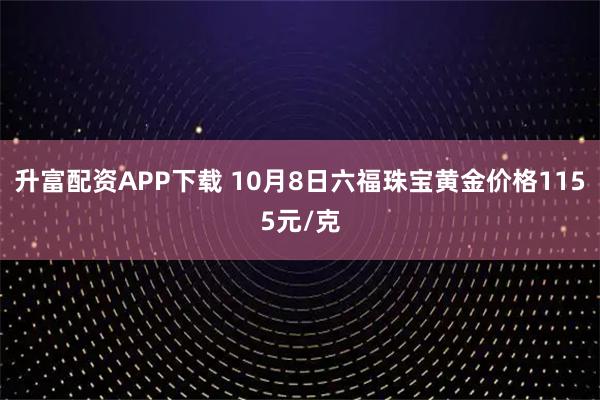 升富配资APP下载 10月8日六福珠宝黄金价格1155元/克