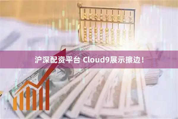 沪深配资平台 Cloud9展示擦边！
