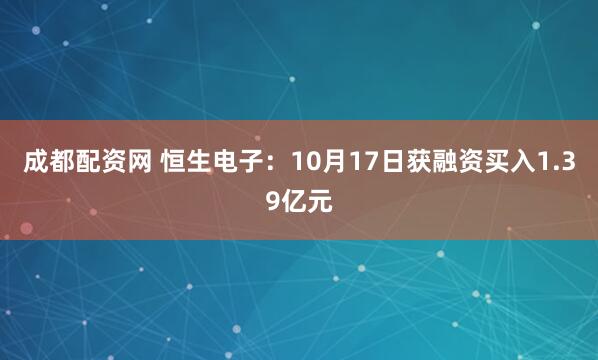 成都配资网 恒生电子：10月17日获融资买入1.39亿元