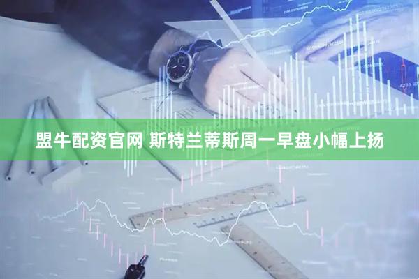 盟牛配资官网 斯特兰蒂斯周一早盘小幅上扬