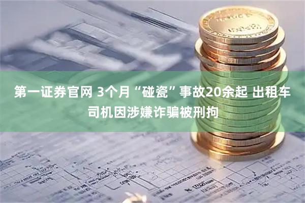 第一证券官网 3个月“碰瓷”事故20余起 出租车司机因涉嫌诈骗被刑拘
