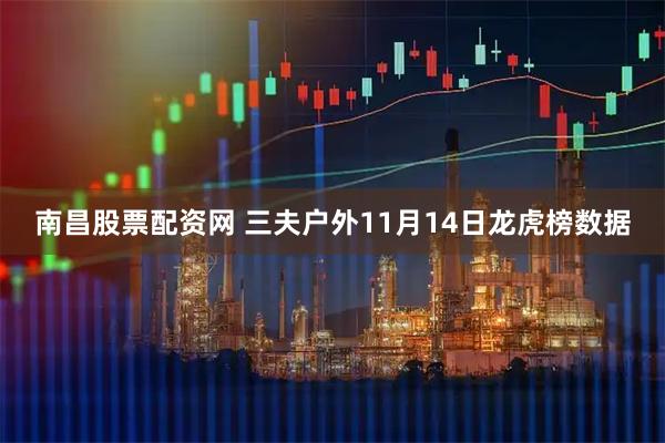 南昌股票配资网 三夫户外11月14日龙虎榜数据