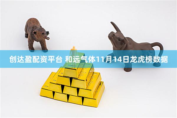 创达盈配资平台 和远气体11月14日龙虎榜数据