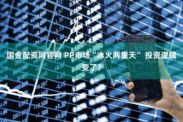 国金配资网官网 PP市场“冰火两重天” 投资逻辑变了？
