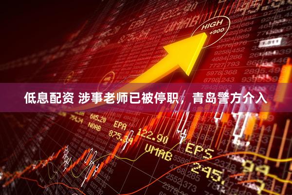 低息配资 涉事老师已被停职，青岛警方介入