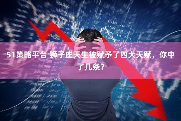 51策略平台 狮子座天生被赋予了四大天赋，你中了几条？
