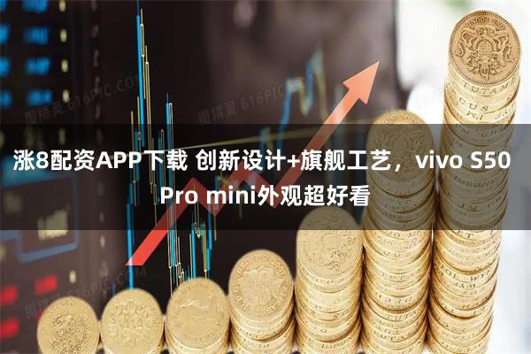 涨8配资APP下载 创新设计+旗舰工艺，vivo S50 Pro mini外观超好看