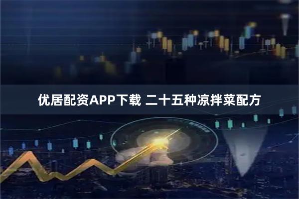 优居配资APP下载 二十五种凉拌菜配方