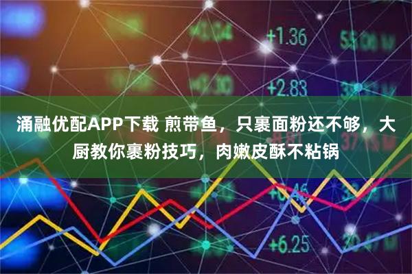 涌融优配APP下载 煎带鱼，只裹面粉还不够，大厨教你裹粉技巧，肉嫩皮酥不粘锅