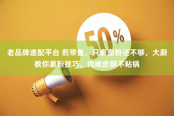 老品牌速配平台 煎带鱼，只裹面粉还不够，大厨教你裹粉技巧，肉嫩皮酥不粘锅