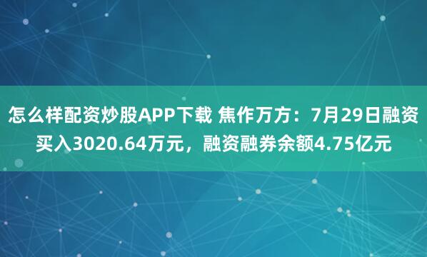 怎么样配资炒股APP下载 焦作万方：7月29日融资买入3020.64万元，融资融券余额4.75亿元