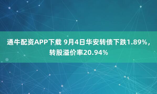 通牛配资APP下载 9月4日华安转债下跌1.89%，转股溢价率20.94%