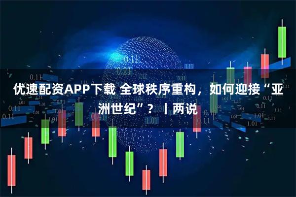 优速配资APP下载 全球秩序重构，如何迎接“亚洲世纪”？丨两说